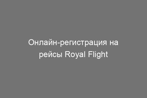 NEW! Онлайн-регистрация на рейсах Royal Flight - Sunmar